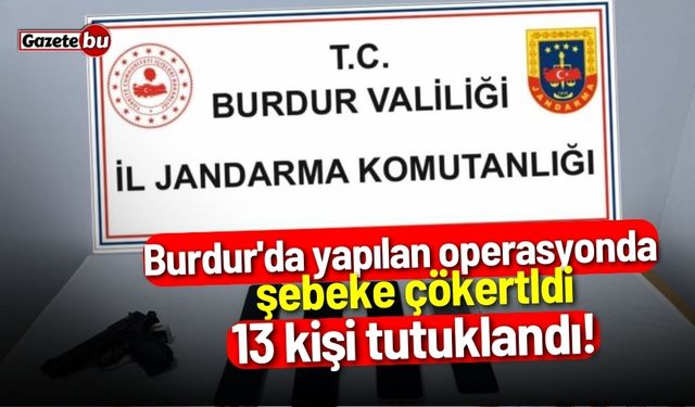 Burdur'da yapılan operasyonda şebeke çökertldi: 13 kişi tutuklandı!
