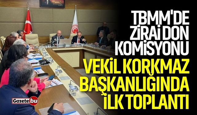 TBMM'de Zirai Don Komisyonu: Vekil Korkmaz Başkanlığında İlk Toplantı