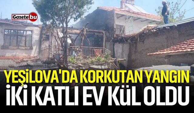 Yeşilova'da Korkutan Yangın: İki Katlı Ev Kül Oldu
