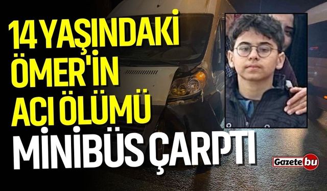 14 yaşındaki Ömer'e minibüs çarptı! Hayatını kaybetti