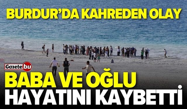 Burdur'da kahreden olay! Baba ve oğlu hayatını kaybetti