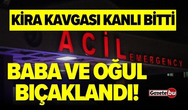 Kira Anlaşmazlığı Kanlı Bitti: Baba ve Oğul Bıçaklandı!