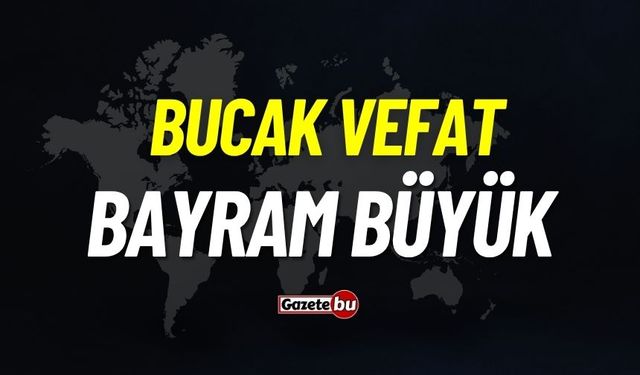Bucak vefat: Bayram Büyük vefat etti