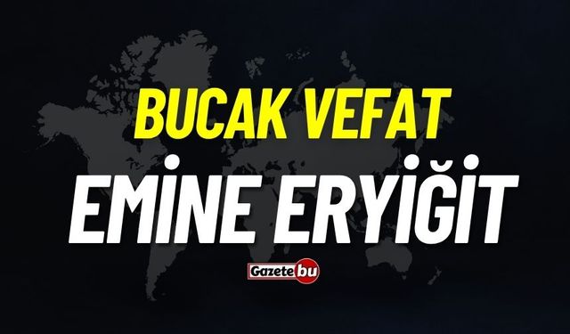 Bucak vefat: Emine Eryiğit vefat etti