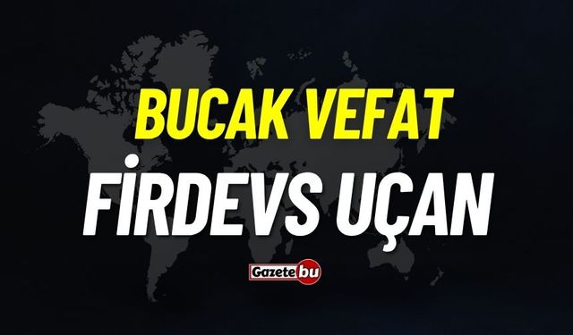 Bucak vefat: Firdevs Uçan vefat etti