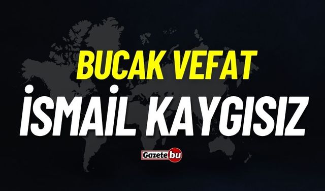 Bucak vefat: İsmail Kaygısız vefat etti
