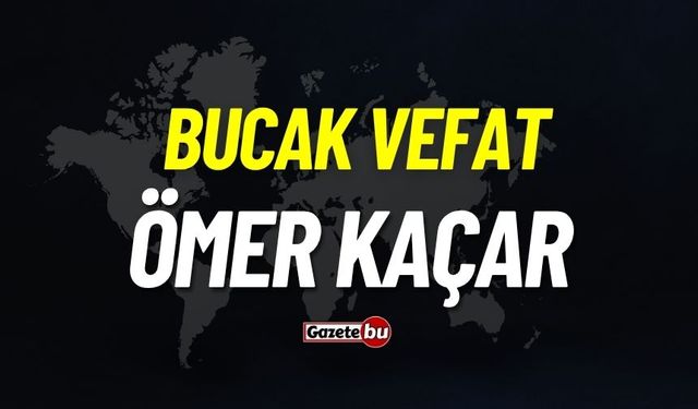 Bucak vefat: Ömer Kaçar vefat etti