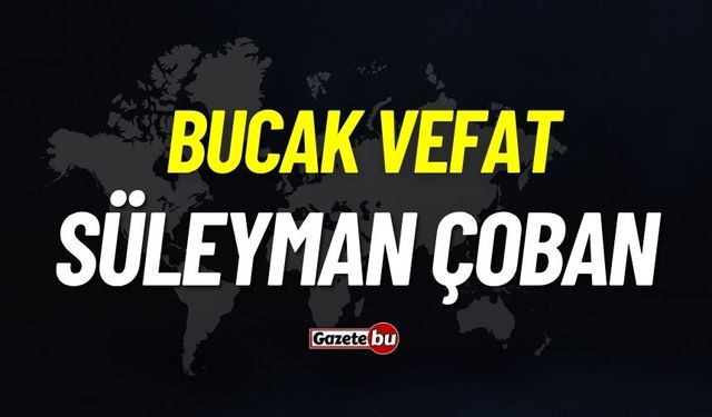 Bucak vefat: Süleyman Çoban vefat etti