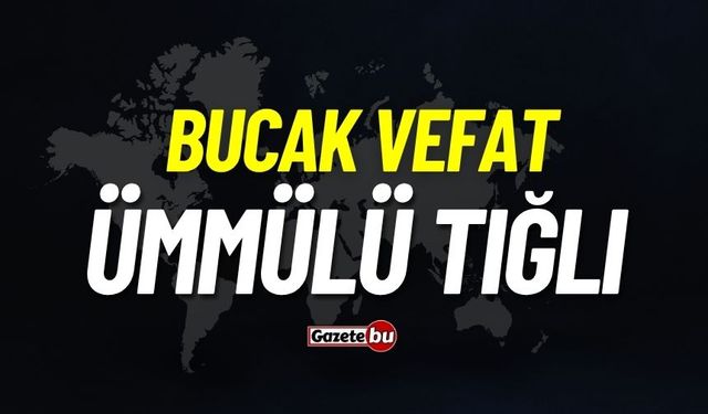 Bucak vefat: Ümmülü Tığlı vefat etti