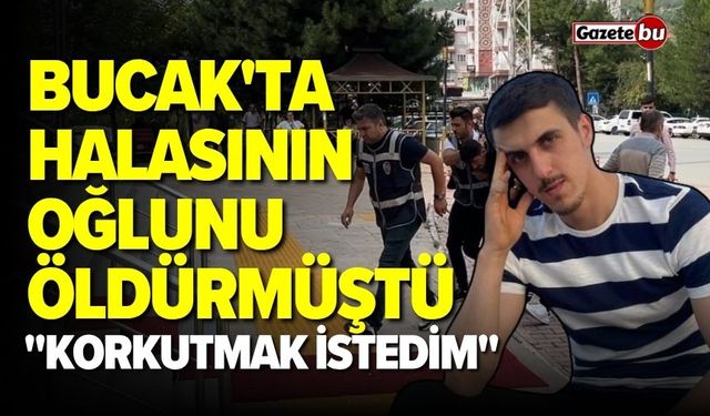 Bucak'ta halasının oğlunu öldürdü: "Korkutmak İstedim"