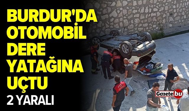 Burdur'da otomobil dere yatağına uçtu! 2 yaralı