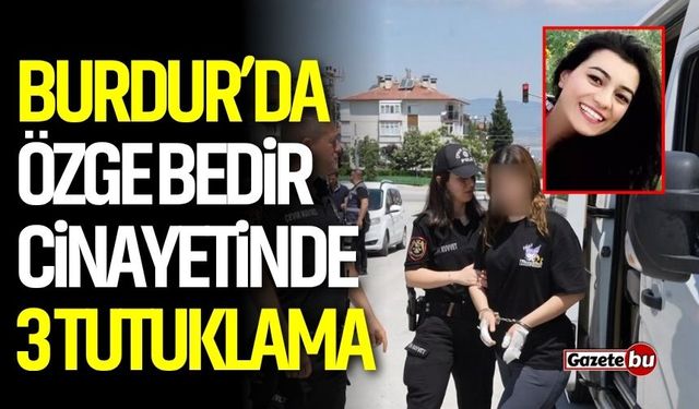 Özge Bedir'in cinayetinde 3 tutuklama