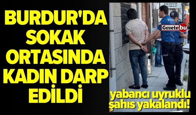 Burdur'da Yabancı Uyruklu Şahıs, Kadını Darp Etti!