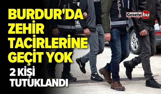 Burdur'da Zehir Tacirlerine Geçit Yok! 2 Kişi Tutuklandı