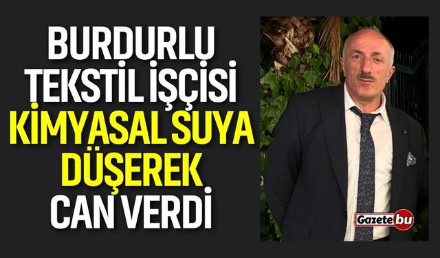 Burdurlu tekstil işçisi kimyasal suya düşerek can verdi