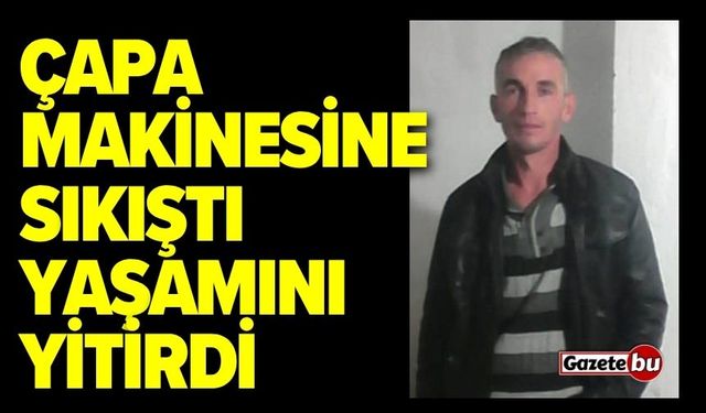 Çapa makinesine sıkışan adam yaşamını yitirdi