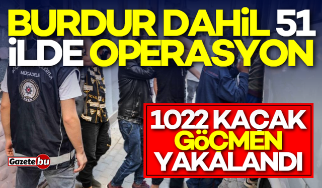 Burdur dahil 51 ilde operasyon! bin 22 göçmen yakalandı