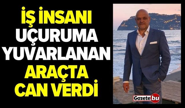 İş insanı uçuruma yuvarlanan araçta can verdi