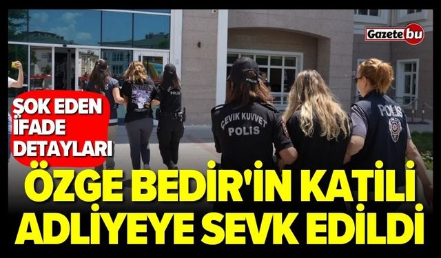 Özge Bedir'in Katil Zanlısı ve 3 Şüpheli Adliyeye Sevk Edildi!