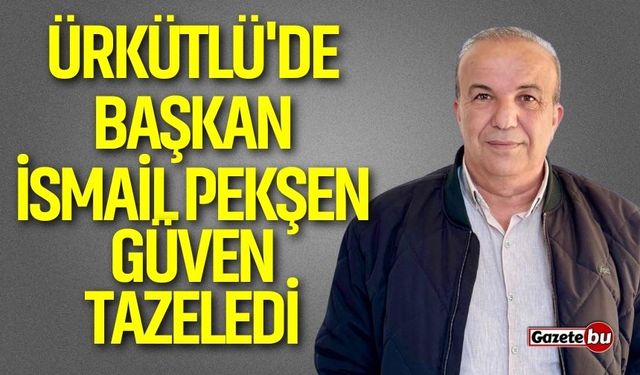 Ürkütlü'de Başkan İsmail Pekşen Güven Tazeledi