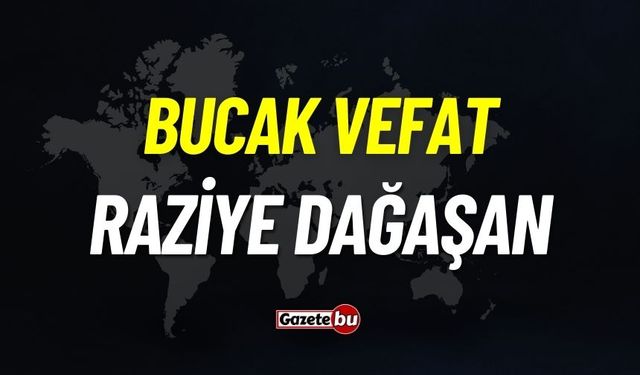 Bucak vefat: Raziye Dağaşan vefat etti