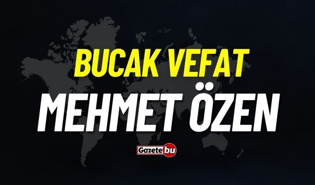 Bucak vefat: Mehmet Özen vefat etti