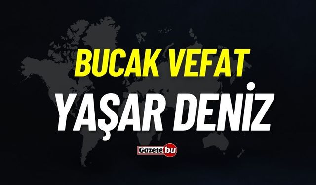 Bucak vefat: Yaşar Deniz vefat etti