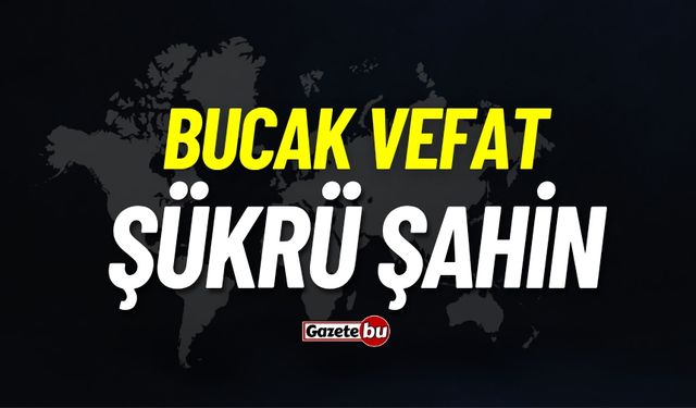 Bucak vefat: Şükrü Şahin vefat etti