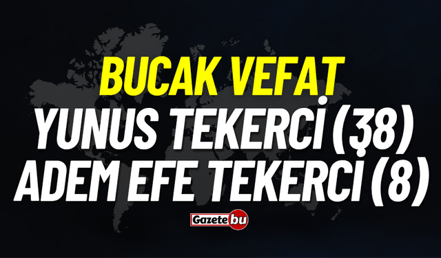 Bucak vefat: Yunus Tekerci (38), Adem Efe Tekerci (8) vefat etti