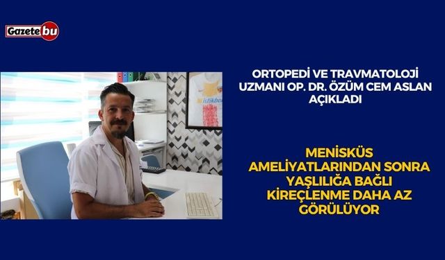 Menisküs ameliyatlarından sonra yaşlılığa bağlı kireçlenme daha az görülüyor