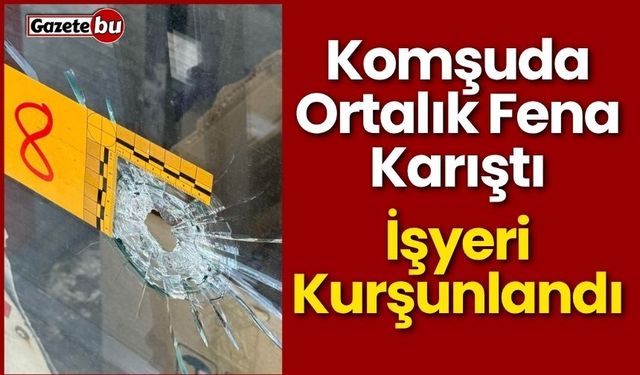 Komşuda İşyeri Kurşunlandı, Ortalık Fena Karıştı