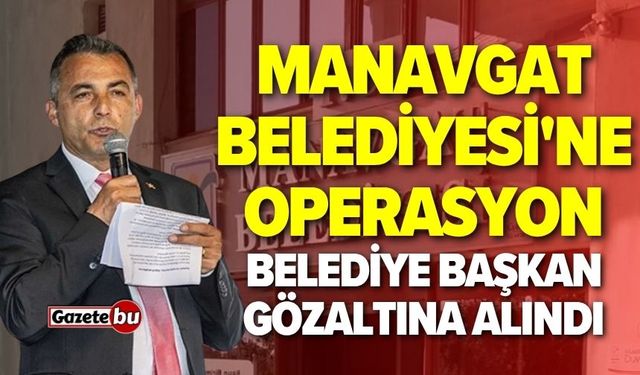 Manavgat Belediyesi'ne operasyon: Başkan gözaltında