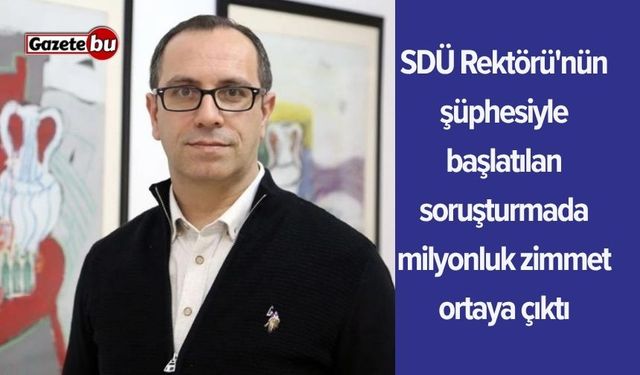 SDÜ Rektörü'nün şüphesiyle başlatılan soruşturmada milyonluk zimmet ortaya çıktı