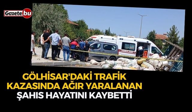 Gölhisar'daki trafik kazasında ağır yaralanan şahıs hayatını kaybetti