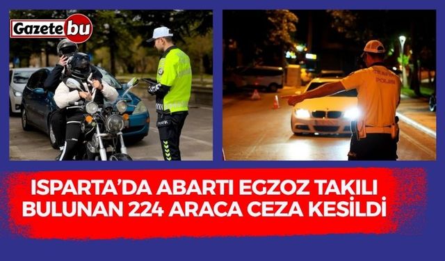 Isparta’da yaklaşık bir ay içinde abartı egzoz takılı bulunan 224 araca ceza kesildi