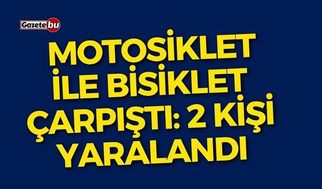 motosiklet ile bisiklet çarpıştı: 2 kişi yaralandı