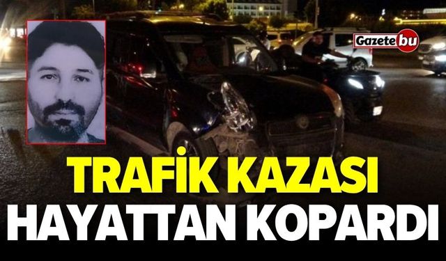 Trafik kazası hayattan kopardı