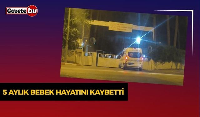 5 aylık bebek hayatını kaybetti