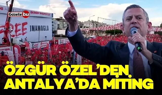 Özgür Özel’den Antalya’da miting