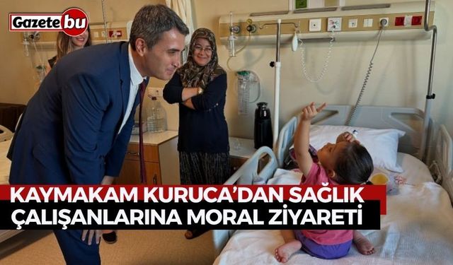 Kaymakam Kuruca’dan Sağlık Çalışanlarına Moral Ziyareti