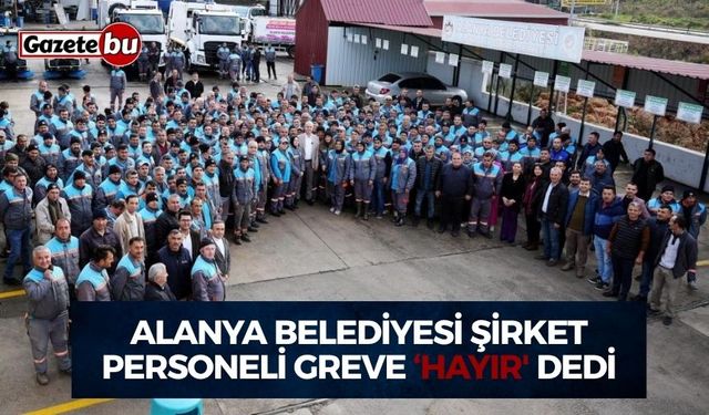 Alanya Belediyesi şirket personeli greve ‘hayır' dedi
