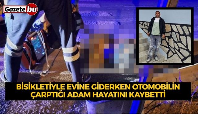 Bisikletiyle evine giderken otomobilin çarptığı adam hayatını kaybetti