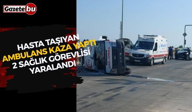 Hasta taşıyan ambulans kaza yaptı, 2 sağlık görevlisi yaralandı