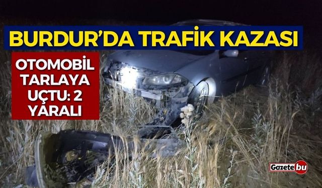 Burdur’da otomobil tarlaya uçtu: 2 yaralı