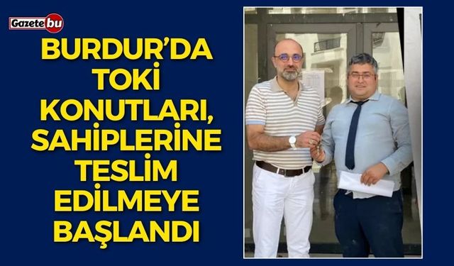 BURDUR’DA TOKİ KONUTLARI, SAHİPLERİNE TESLİM EDİLMEYE BAŞLANDI