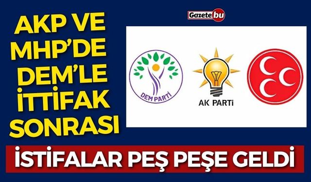 AKP ve MHP'de DEM'LE İttifak Sonrası İstifalar Peş Peşe Geldi