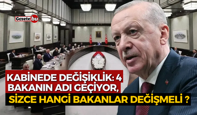 Kabinede değişiklik iddiası: 4 bakanın adı geçiyor,