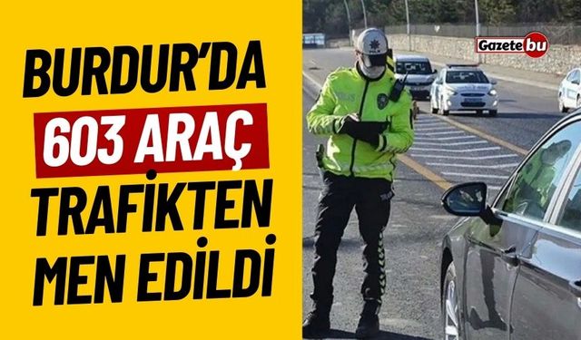 Burdur’da 603 Araç Trafikten Men Edildi