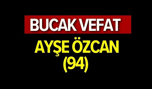 Ayşe Özcan(94) vefat etmiştir.