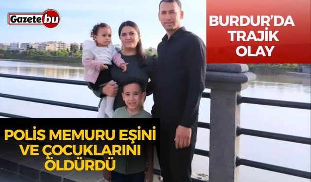 Burdur’da Trajik Olay: Polis Memuru Eşini ve Çocuklarını Öldürdü